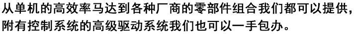 
从单机的高效率马达到各种厂商的零部件组合我们都可以提供，
附有控制系统的高级驱动系统我们也可以一手包办。
